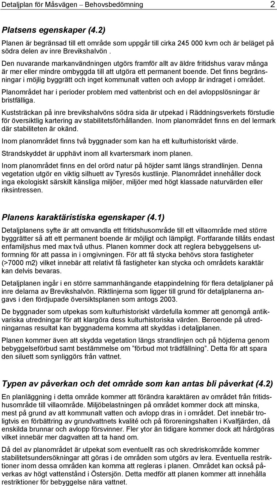 Det finns begränsningar i möjlig byggrätt och inget kommunalt vatten och avlopp är indraget i området. Planområdet har i perioder problem med vattenbrist och en del avloppslösningar är bristfälliga.