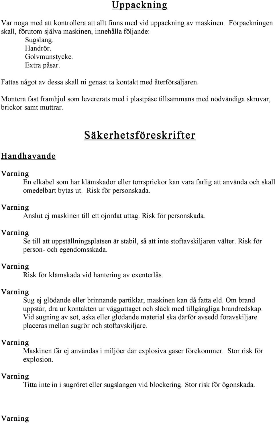 Handhavande Säkerhetsföreskrifter En elkabel som har klämskador eller torrsprickor kan vara farlig att använda och skall omedelbart bytas ut. Risk för personskada.