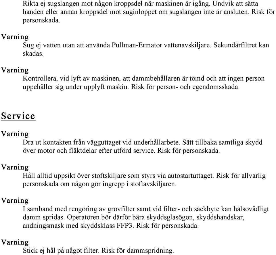 Kontrollera, vid lyft av maskinen, att dammbehållaren är tömd och att ingen person uppehåller sig under upplyft maskin. Risk för person- och egendomsskada.