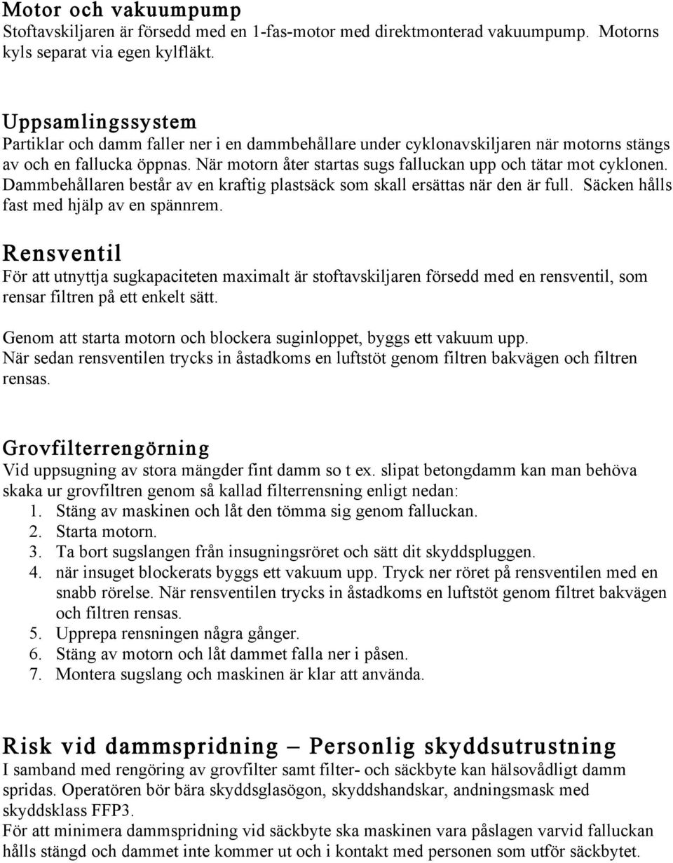 När motorn åter startas sugs falluckan upp och tätar mot cyklonen. Dammbehållaren består av en kraftig plastsäck som skall ersättas när den är full. Säcken hålls fast med hjälp av en spännrem.