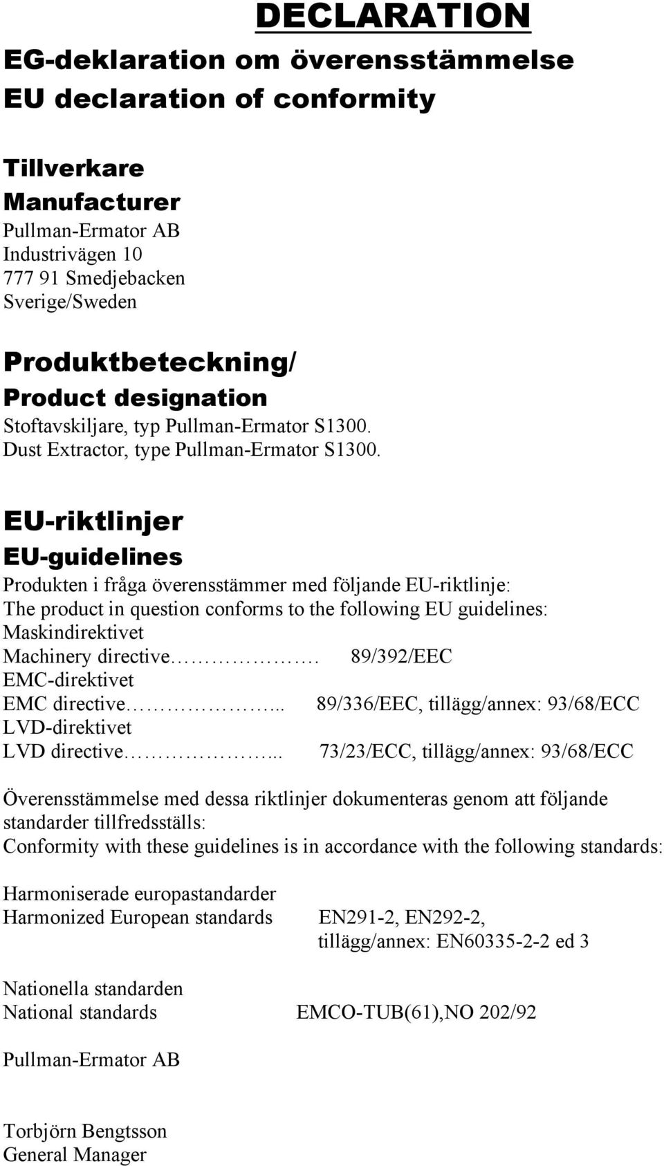 EU-riktlinjer EU-guidelines Produkten i fråga överensstämmer med följande EU-riktlinje: The product in question conforms to the following EU guidelines: Maskindirektivet Machinery directive.