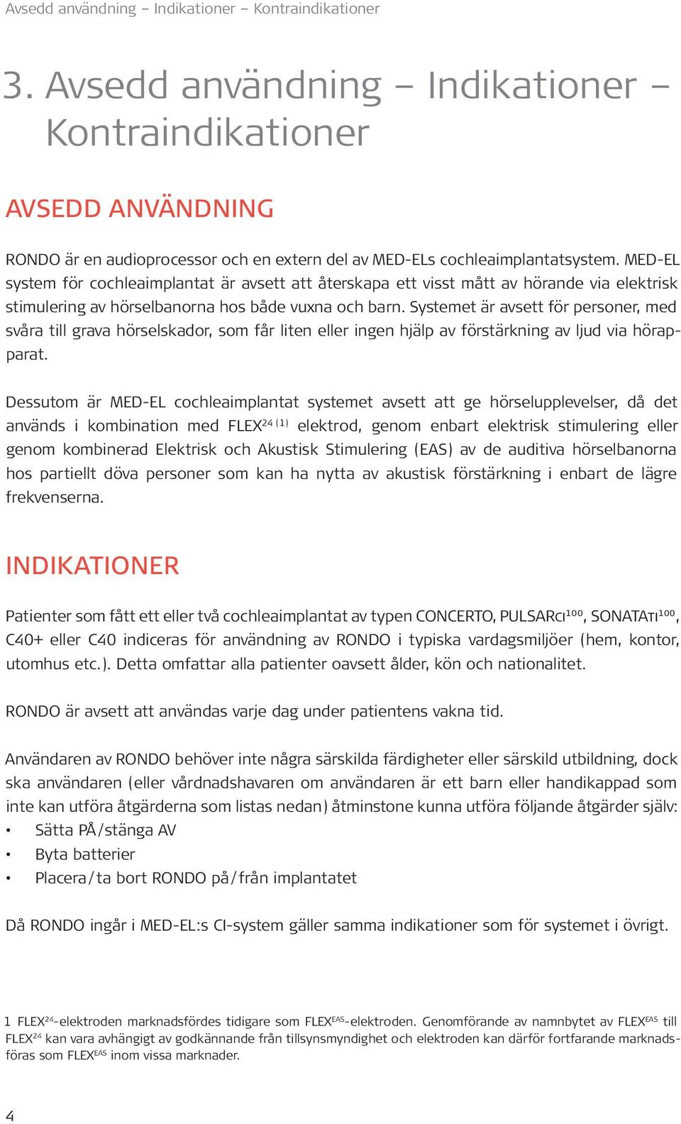 Systemet är avsett för personer, med svåra till grava hörselskador, som får liten eller ingen hjälp av förstärkning av ljud via hörapparat.