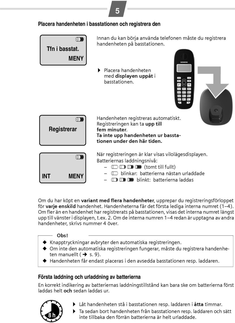 Ta inte upp handenheten ur basstationen under den här tiden. INT V MENY När registreringen är klar visas vilolägesdisplayen.