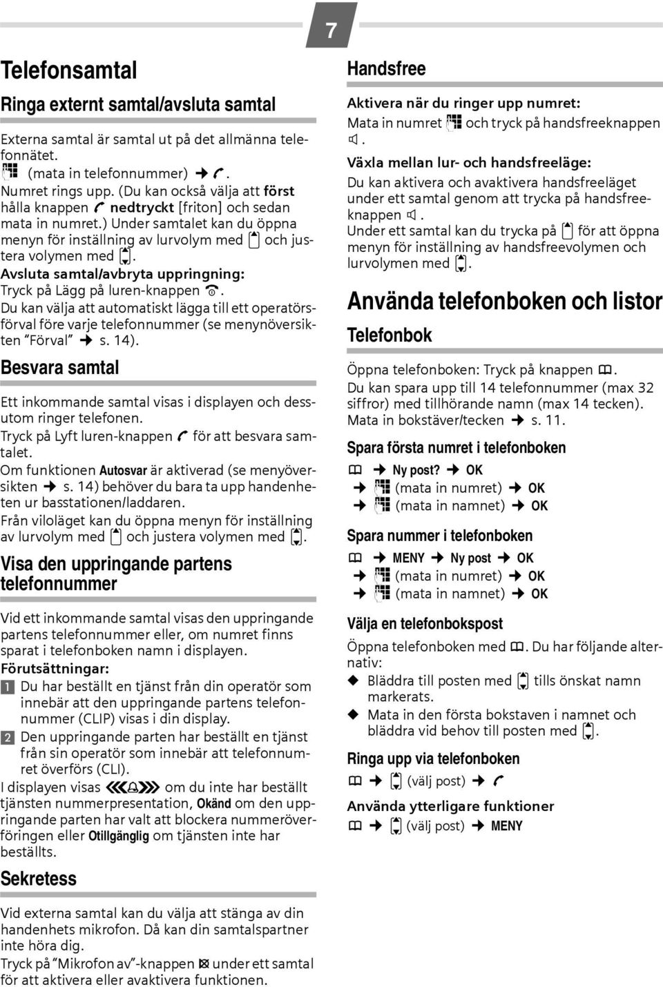 Avsluta samtal/avbryta uppringning: Tryck på Lägg på luren-knappen a. Du kan välja att automatiskt lägga till ett operatörsförval före varje telefonnummer (se menynöversikten Förval s. 14).