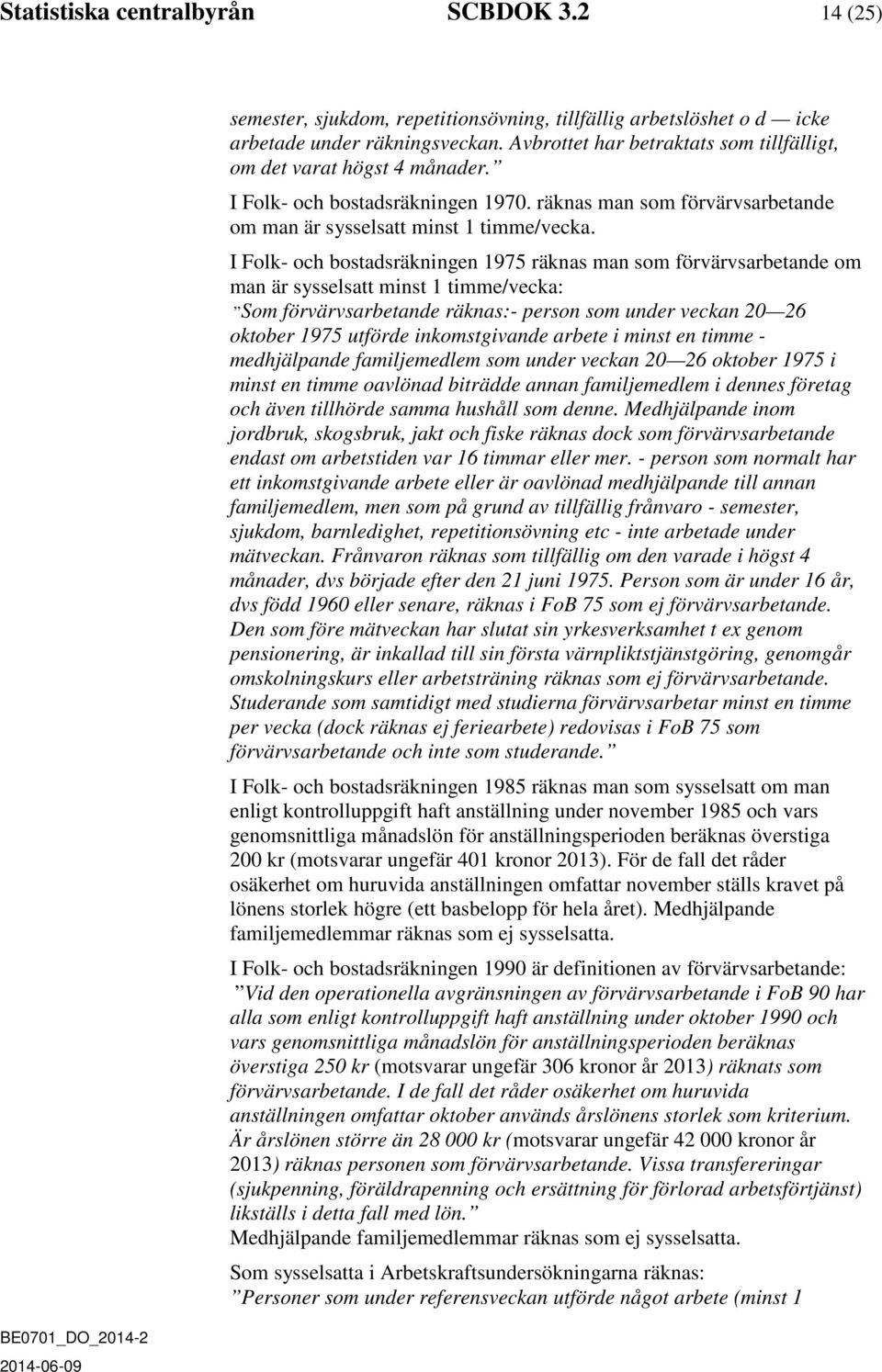 I Folk- och bostadsräkningen 1975 räknas man som förvärvsarbetande om man är sysselsatt minst 1 timme/vecka: Som förvärvsarbetande räknas:- person som under veckan 20 26 oktober 1975 utförde