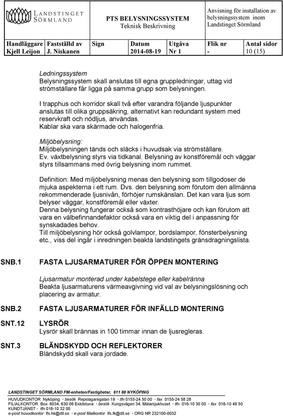 Kablar ska vara skärmade och halogenfria. Miljöbelysning: Miljöbelysningen tänds och släcks i huvudsak via strömställare. Ev. växtbelysning styrs via tidkanal.