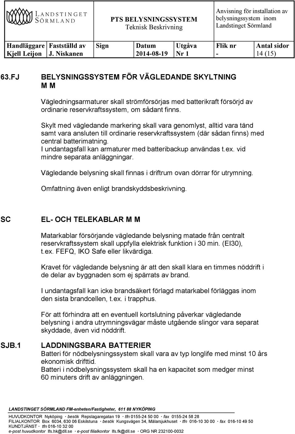 I undantagsfall kan armaturer med batteribackup användas t.ex. vid mindre separata anläggningar. Vägledande belysning skall finnas i driftrum ovan dörrar för utrymning.