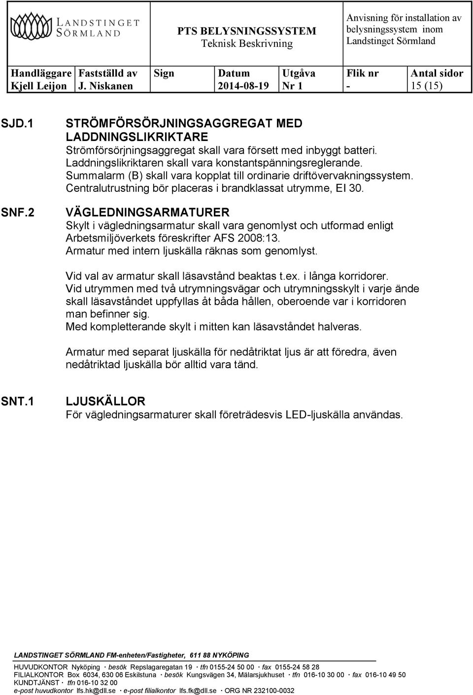 VÄGLEDNINGSARMATURER Skylt i vägledningsarmatur skall vara genomlyst och utformad enligt Arbetsmiljöverkets föreskrifter AFS 2008:13. Armatur med intern ljuskälla räknas som genomlyst.