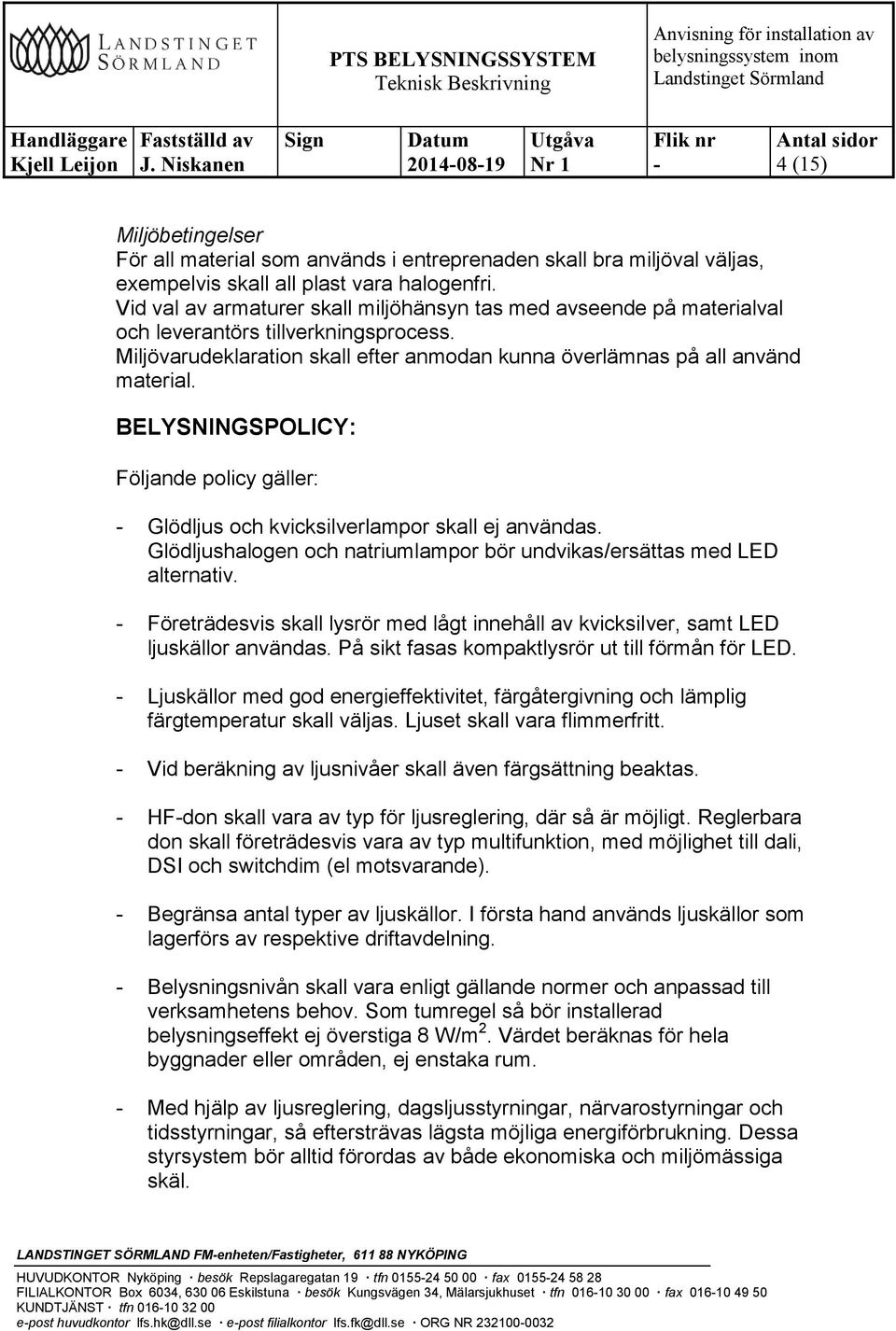 BELYSNINGSPOLICY: Följande policy gäller: Glödljus och kvicksilverlampor skall ej användas. Glödljushalogen och natriumlampor bör undvikas/ersättas med LED alternativ.