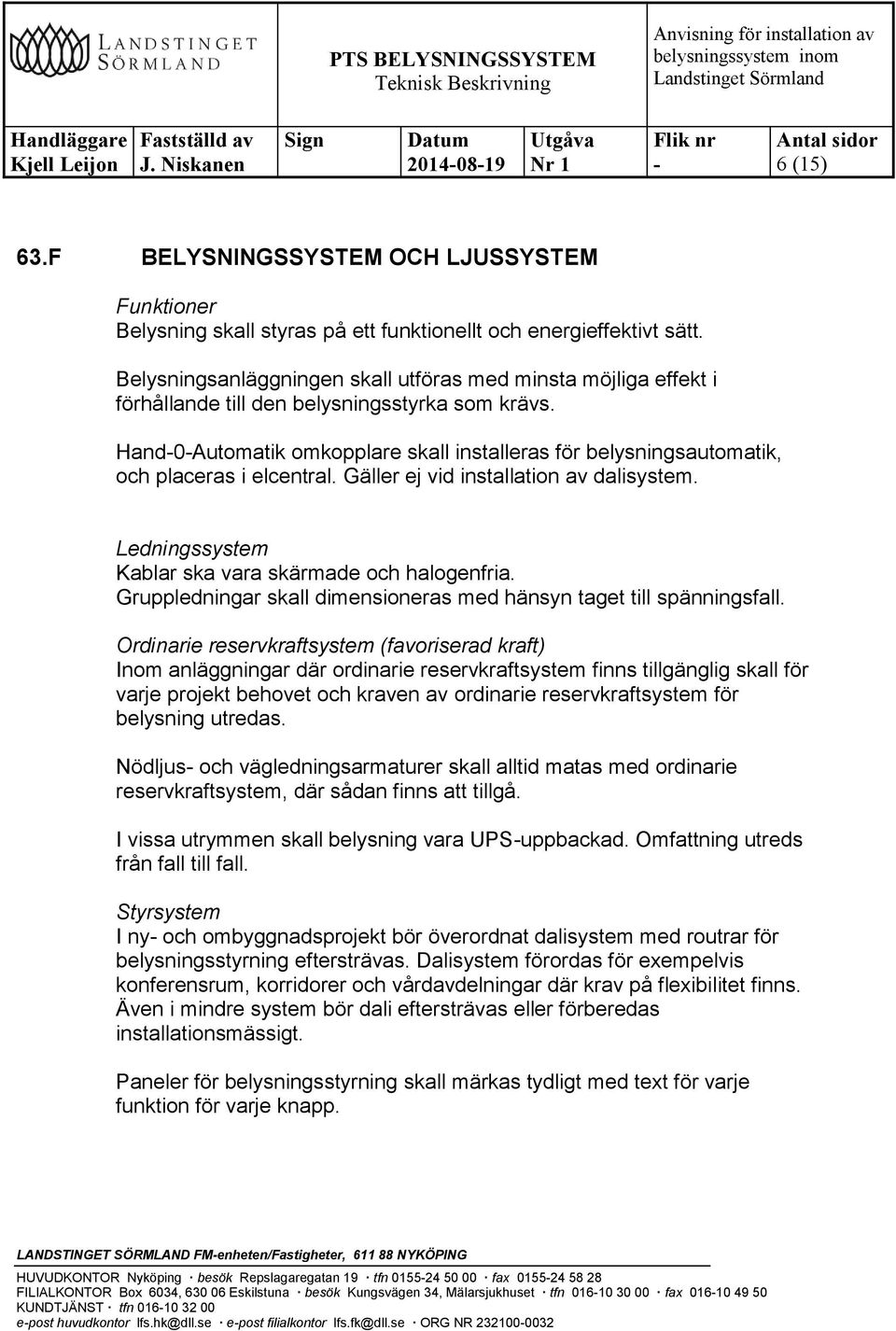 Hand0Automatik omkopplare skall installeras för belysningsautomatik, och placeras i elcentral. Gäller ej vid installation av dalisystem. Ledningssystem Kablar ska vara skärmade och halogenfria.