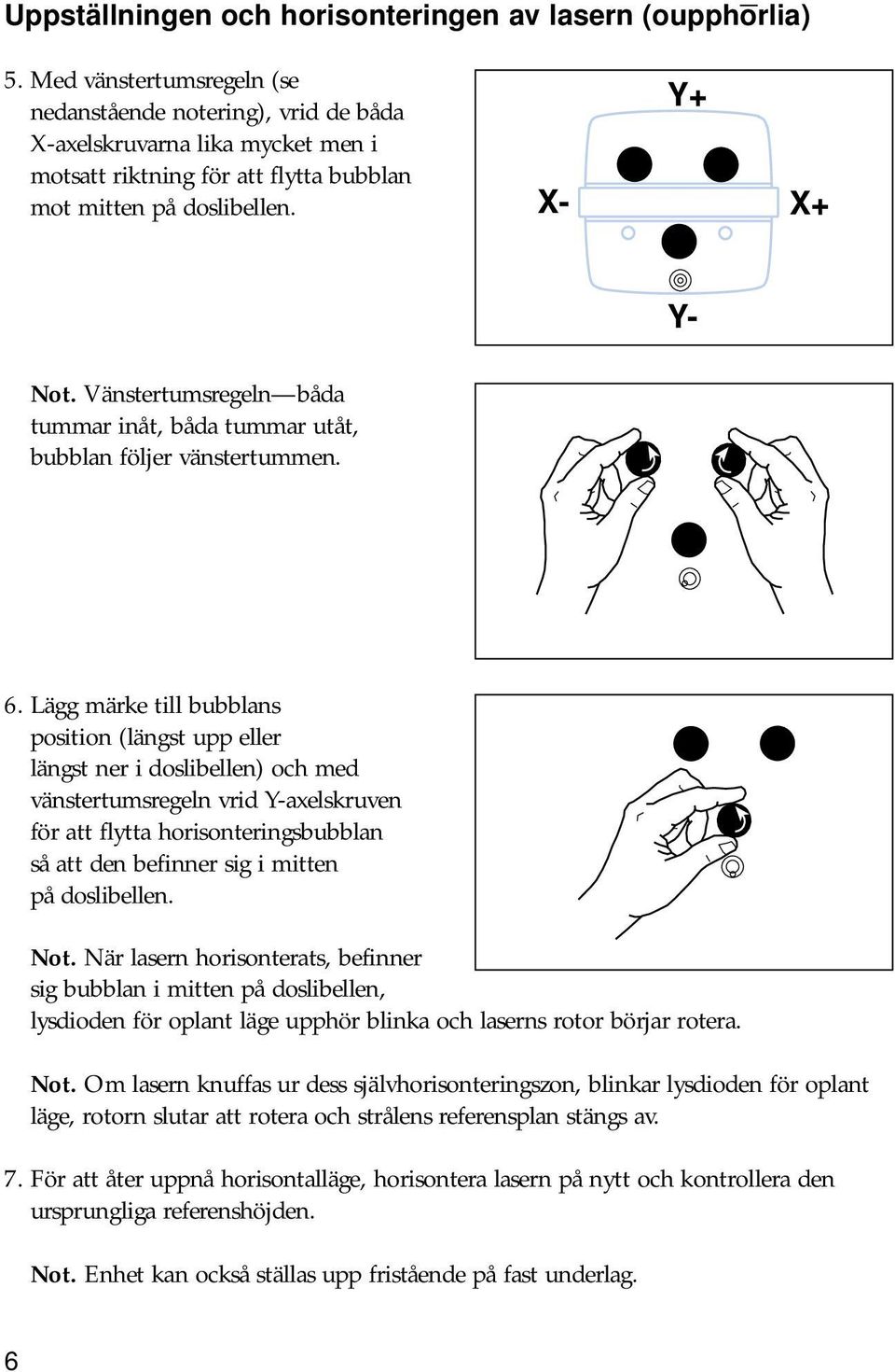 Vänstertumsregeln båda tummar inåt, båda tummar utåt, bubblan följer vänstertummen. 6.