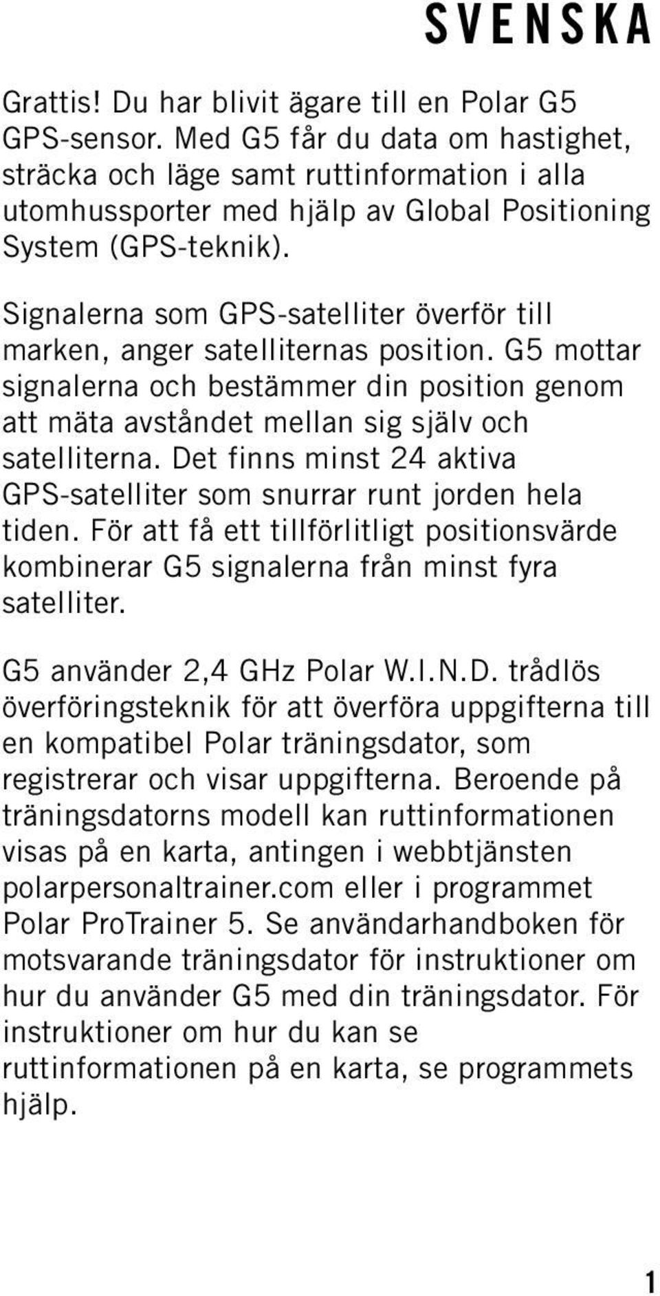 Signalerna som GPS-satelliter överför till marken, anger satelliternas position. G5 mottar signalerna och bestämmer din position genom att mäta avståndet mellan sig själv och satelliterna.