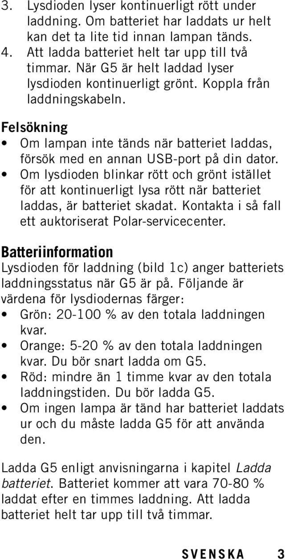 Om lysdioden blinkar rött och grönt istället för att kontinuerligt lysa rött när batteriet laddas, är batteriet skadat. Kontakta i så fall ett auktoriserat Polar-servicecenter.