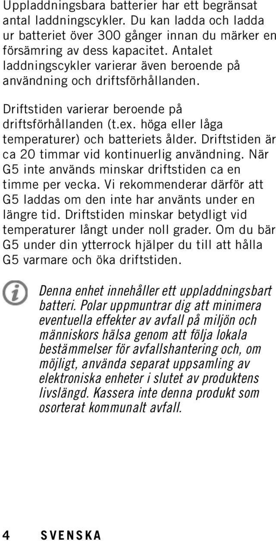 Driftstiden är ca 20 timmar vid kontinuerlig användning. När G5 inte används minskar driftstiden ca en timme per vecka.