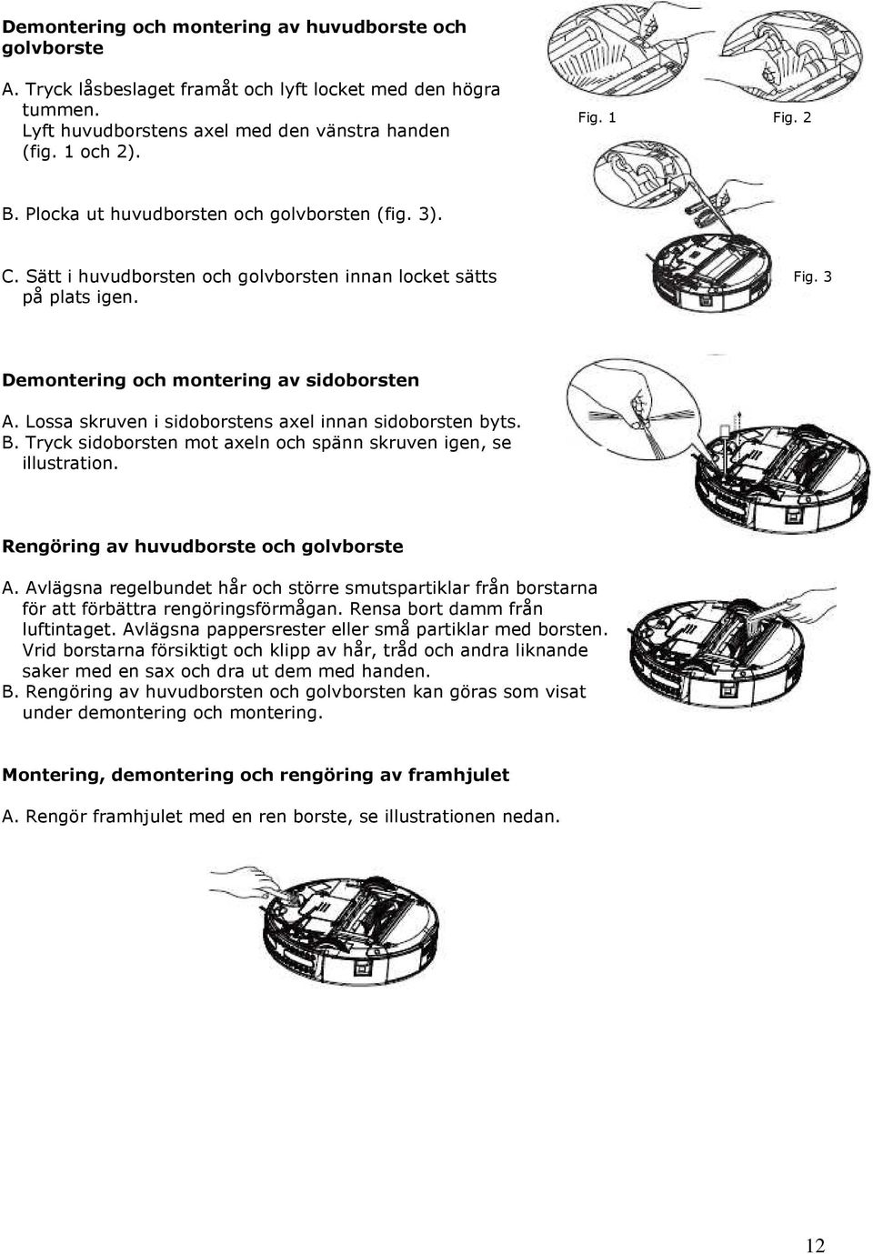 Lossa skruven i sidoborstens axel innan sidoborsten byts. B. Tryck sidoborsten mot axeln och spänn skruven igen, se illustration. Rengöring av huvudborste och golvborste A.