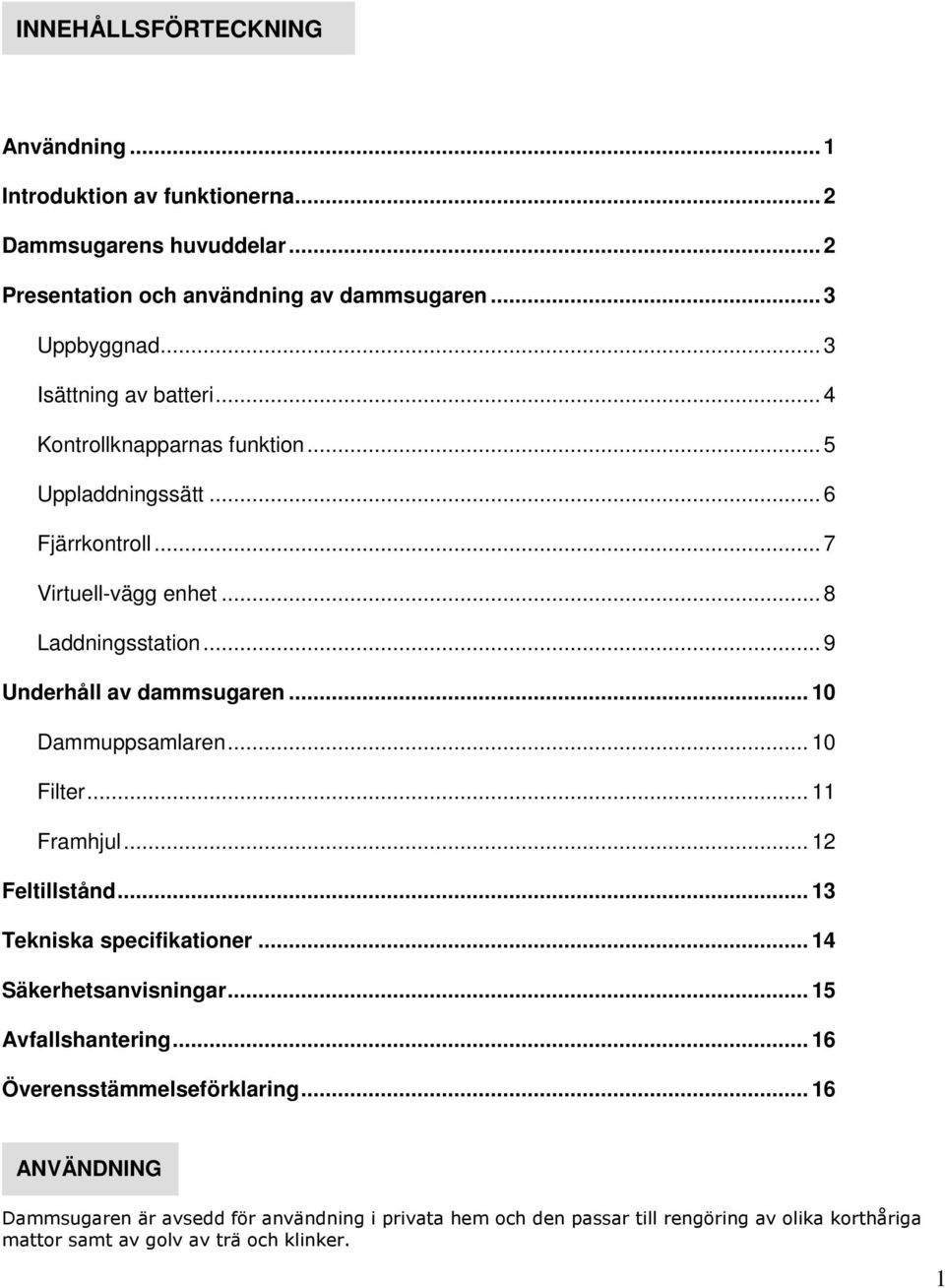 .. 9 Underhåll av dammsugaren... 10 Dammuppsamlaren... 10 Filter... 11 Framhjul... 12 Feltillstånd... 13 Tekniska specifikationer... 14 Säkerhetsanvisningar.