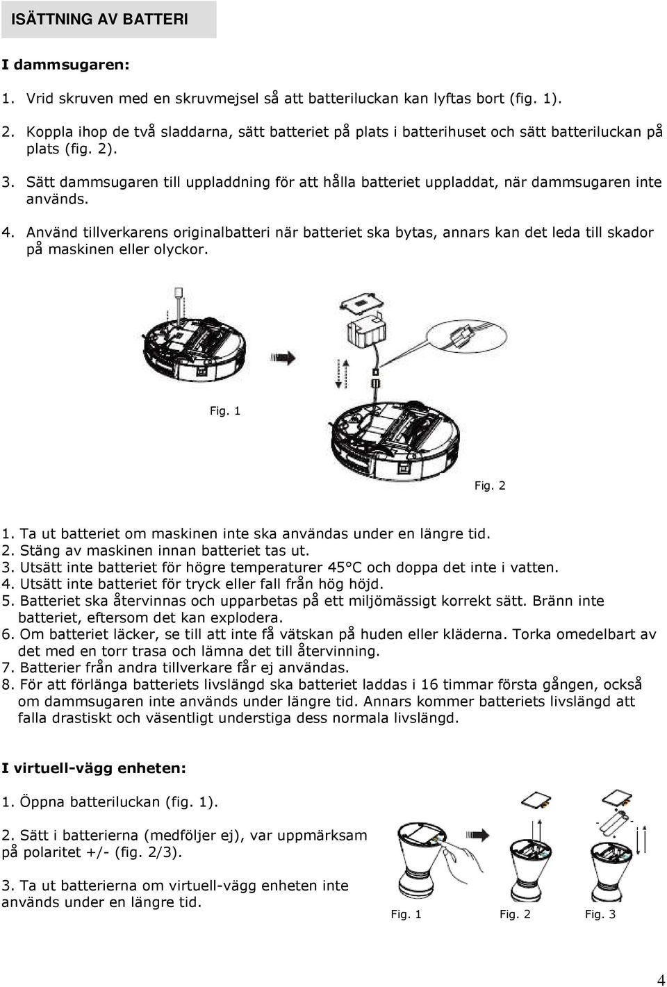 Sätt dammsugaren till uppladdning för att hålla batteriet uppladdat, när dammsugaren inte används. 4.