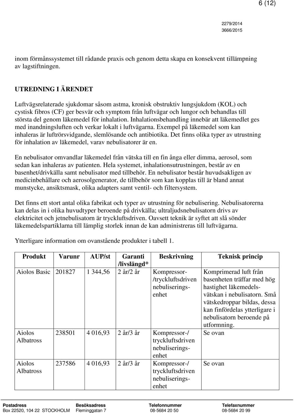 del genom läkemedel för inhalation. Inhalationsbehandling innebär att läkemedlet ges med inandningsluften och verkar lokalt i luftvägarna.