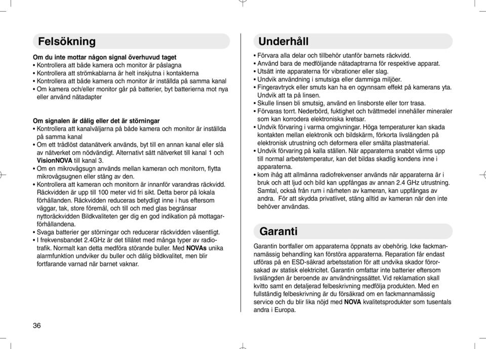 både kamera och monitor är inställda på samma kanal Om ett trådlöst datanätverk används, byt till en annan kanal eller slå av nätverket om nödvändigt.