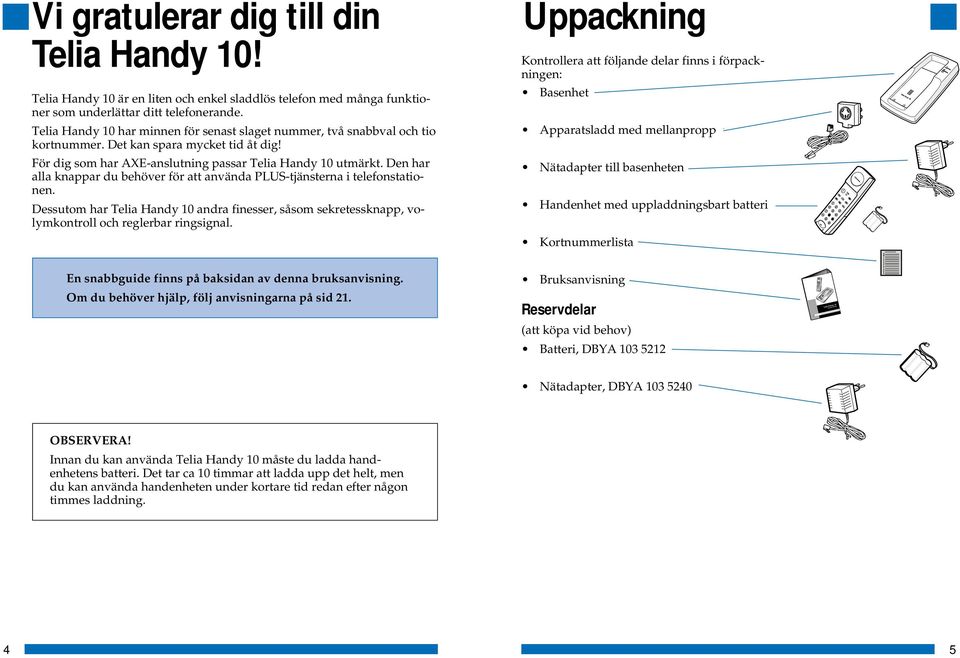 Den har alla knappar du behöver för att använda PLUS-tjänsterna i telefonstationen. Dessutom har Telia Handy 10 andra finesser, såsom sekretessknapp, volymkontroll och reglerbar ringsignal.