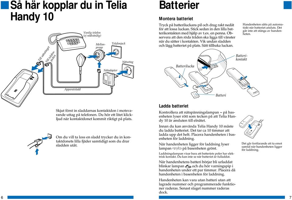 Vik undan sladden och lägg batteriet på plats. Sätt tillbaka luckan. Batterilucka Batterikontakt Handenheten sätts på automatiskt när batteriet ansluts. Det går inte att stänga av handenheten.