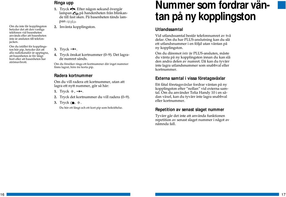 Efter någon sekund övergår lampan på handenheten från blinkande till fast sken. På basenheten tänds lampan. 2. Invänta kopplingston. 3. Tryck. 4. Tryck önskat kortnummer (0 9).