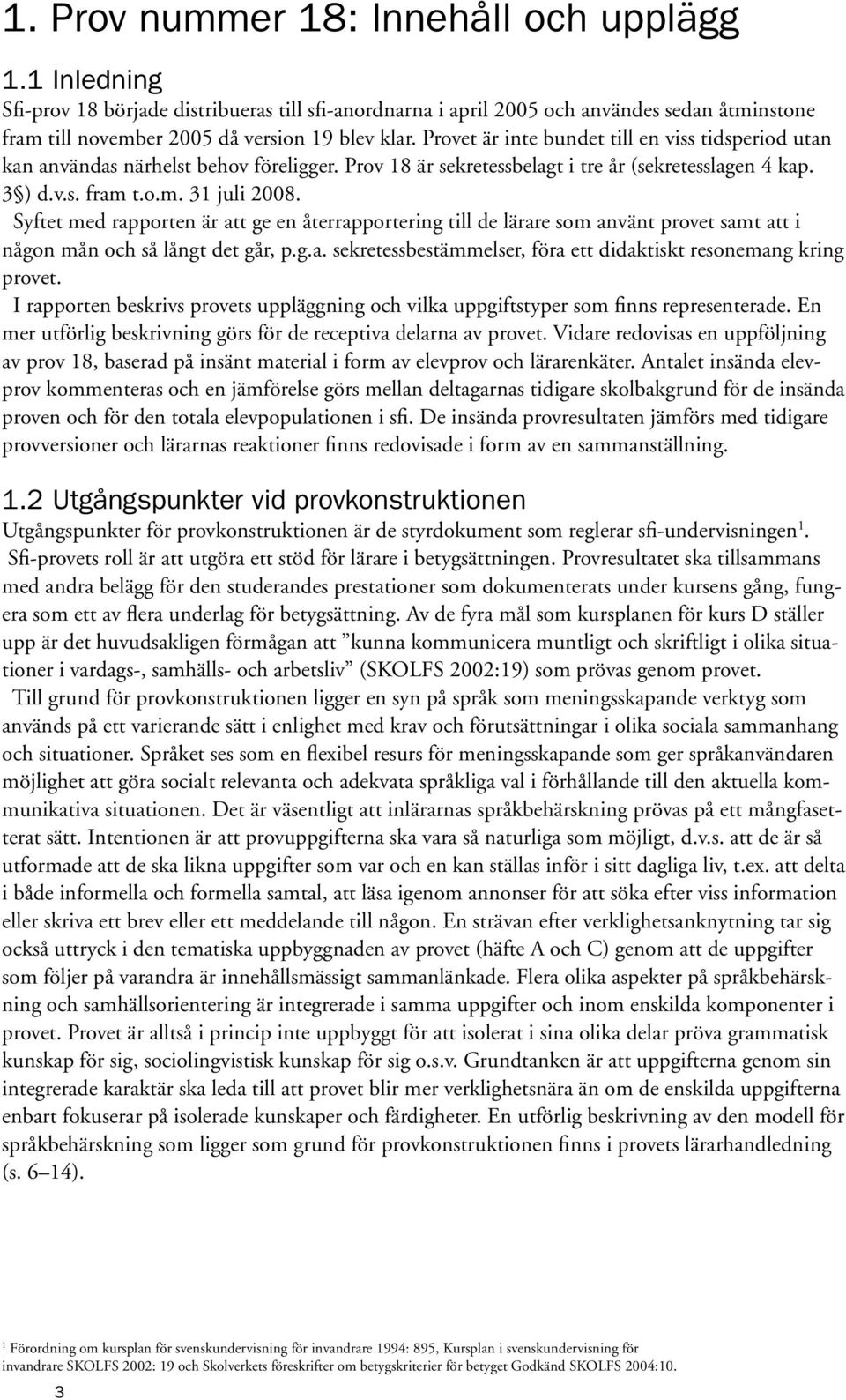 Syftet med rapporten är att ge en återrapportering till de lärare som använt provet samt att i någon mån och så långt det går, p.g.a. sekretessbestämmelser, föra ett didaktiskt resonemang kring provet.