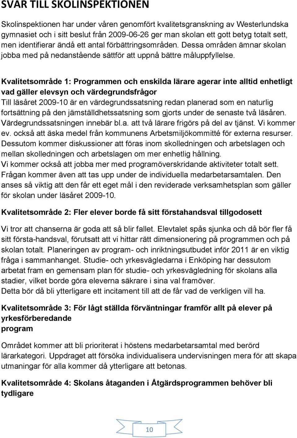 Kvalitetsområde 1: Programmen och enskilda lärare agerar inte alltid enhetligt vad gäller elevsyn och värdegrundsfrågor Till läsåret 2009-10 är en värdegrundssatsning redan planerad som en naturlig