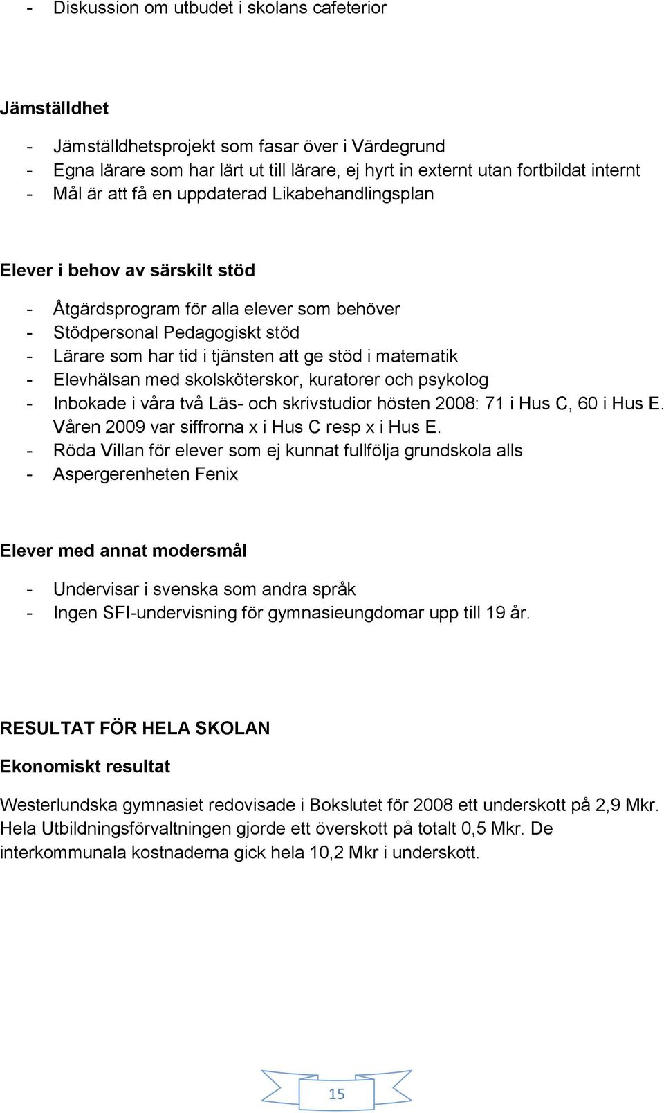 stöd i matematik - Elevhälsan med skolsköterskor, kuratorer och psykolog - Inbokade i våra två Läs- och skrivstudior hösten 2008: 71 i Hus C, 60 i Hus E.