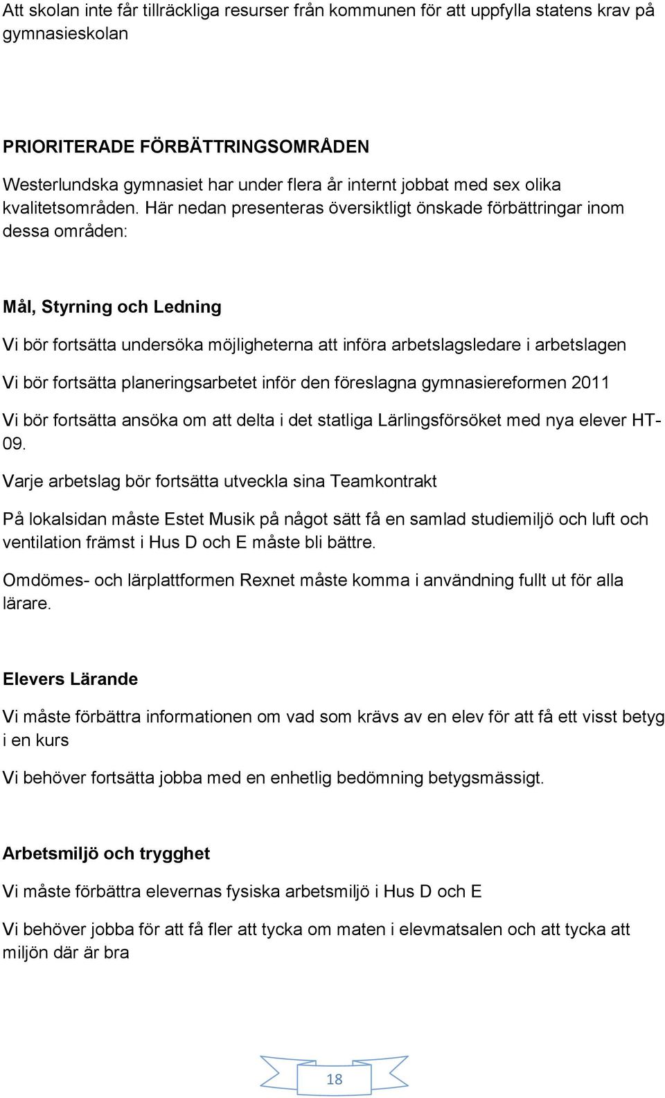 Här nedan presenteras översiktligt önskade förbättringar inom dessa områden: Mål, Styrning och Ledning Vi bör fortsätta undersöka möjligheterna att införa arbetslagsledare i arbetslagen Vi bör