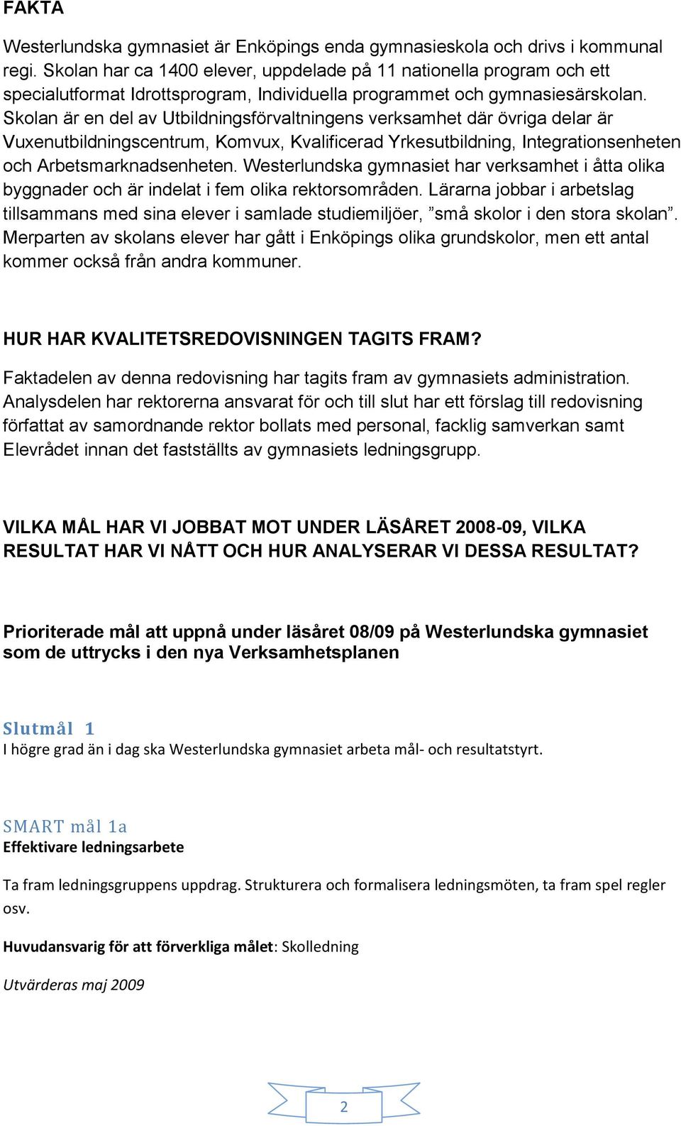 Skolan är en del av Utbildningsförvaltningens verksamhet där övriga delar är Vuxenutbildningscentrum, Komvux, Kvalificerad Yrkesutbildning, Integrationsenheten och Arbetsmarknadsenheten.