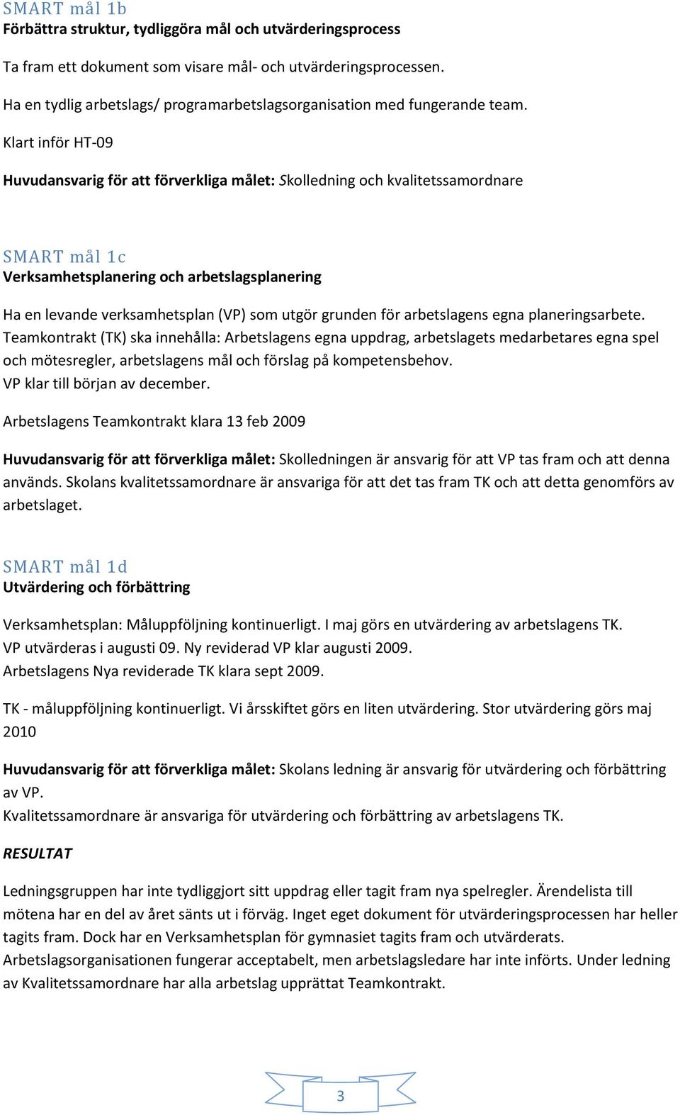 Klart inför HT-09 Huvudansvarig för att förverkliga målet: Skolledning och kvalitetssamordnare SMART mål 1c Verksamhetsplanering och arbetslagsplanering Ha en levande verksamhetsplan (VP) som utgör