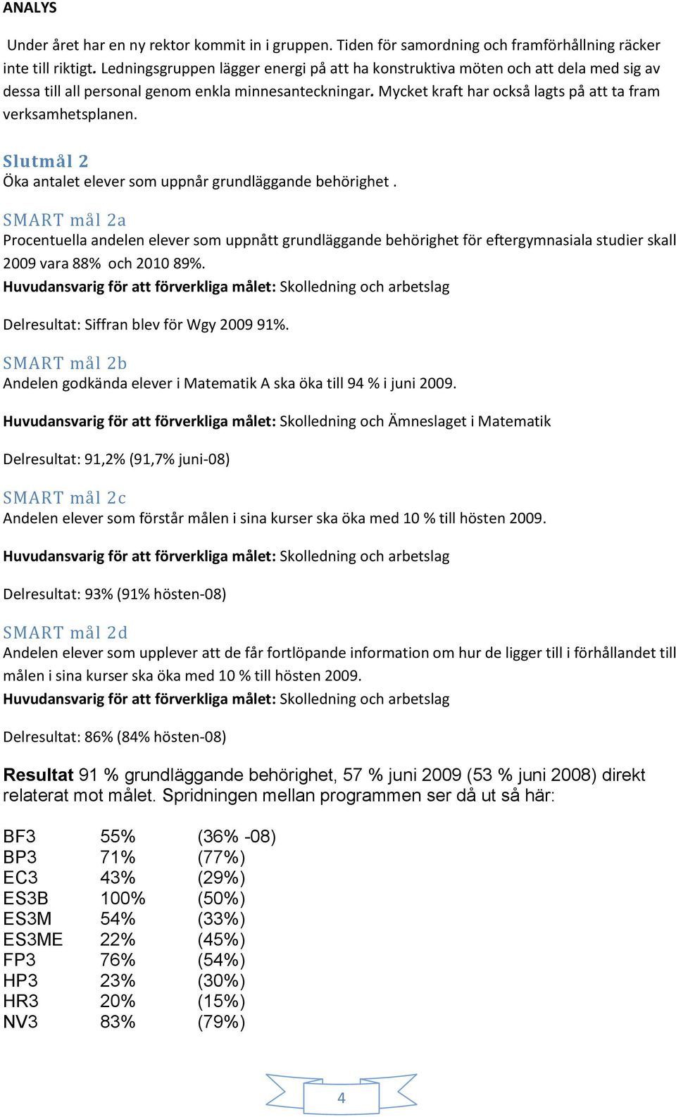 Mycket kraft har också lagts på att ta fram verksamhetsplanen. Slutmål 2 Öka antalet elever som uppnår grundläggande behörighet.