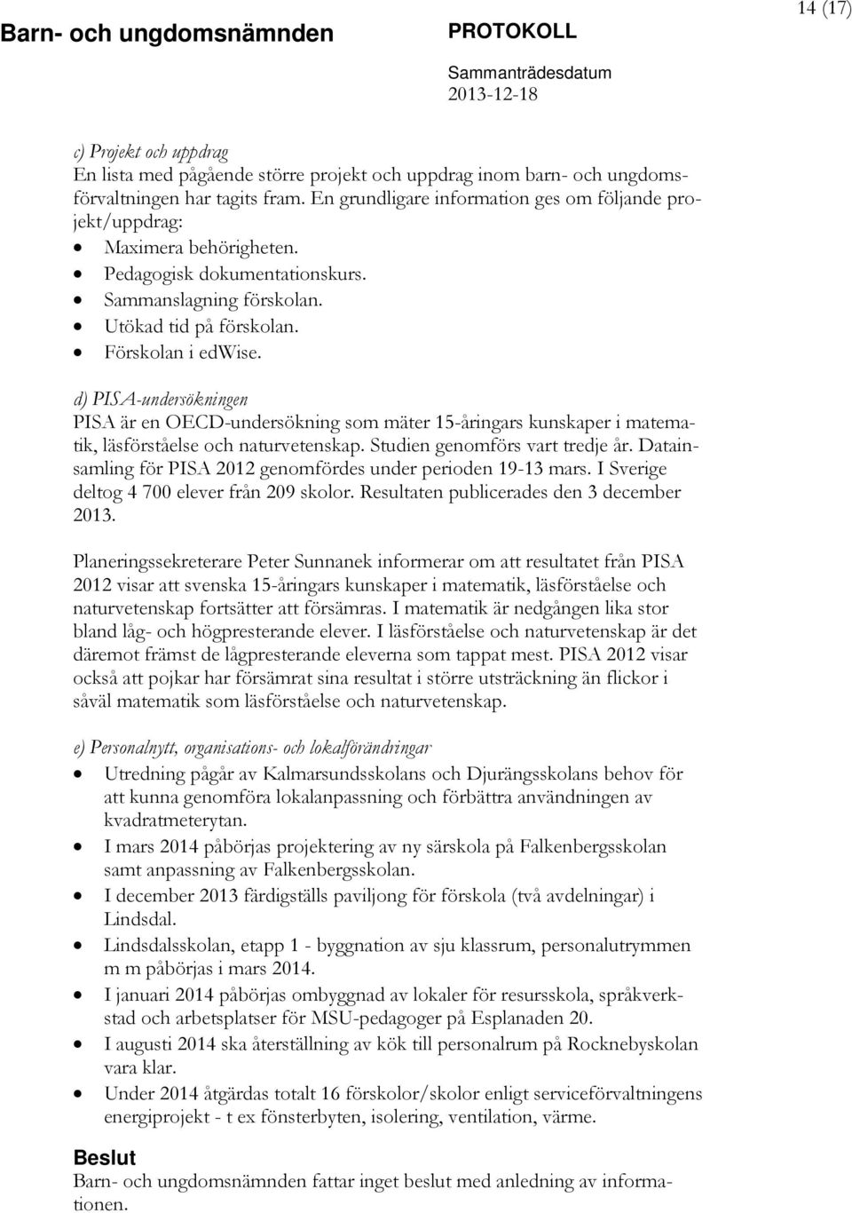 d) PISA-undersökningen PISA är en OECD-undersökning som mäter 15-åringars kunskaper i matematik, läsförståelse och naturvetenskap. Studien genomförs vart tredje år.