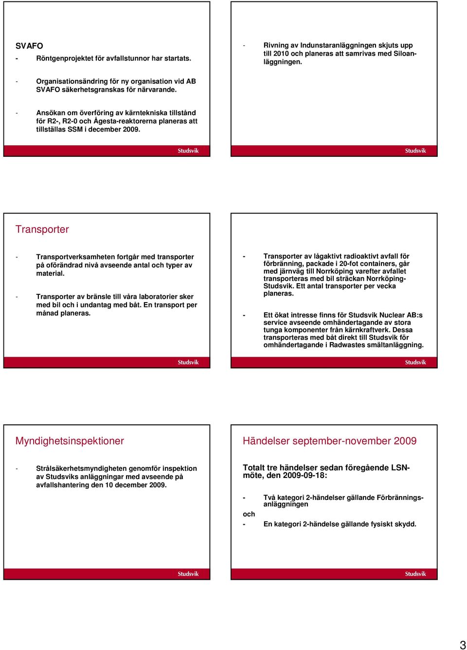 - Ansökan om överföring av kärntekniska tillstånd för R2-, R2-0 och Ågesta-reaktorerna planeras att tillställas SSM i december 2009.