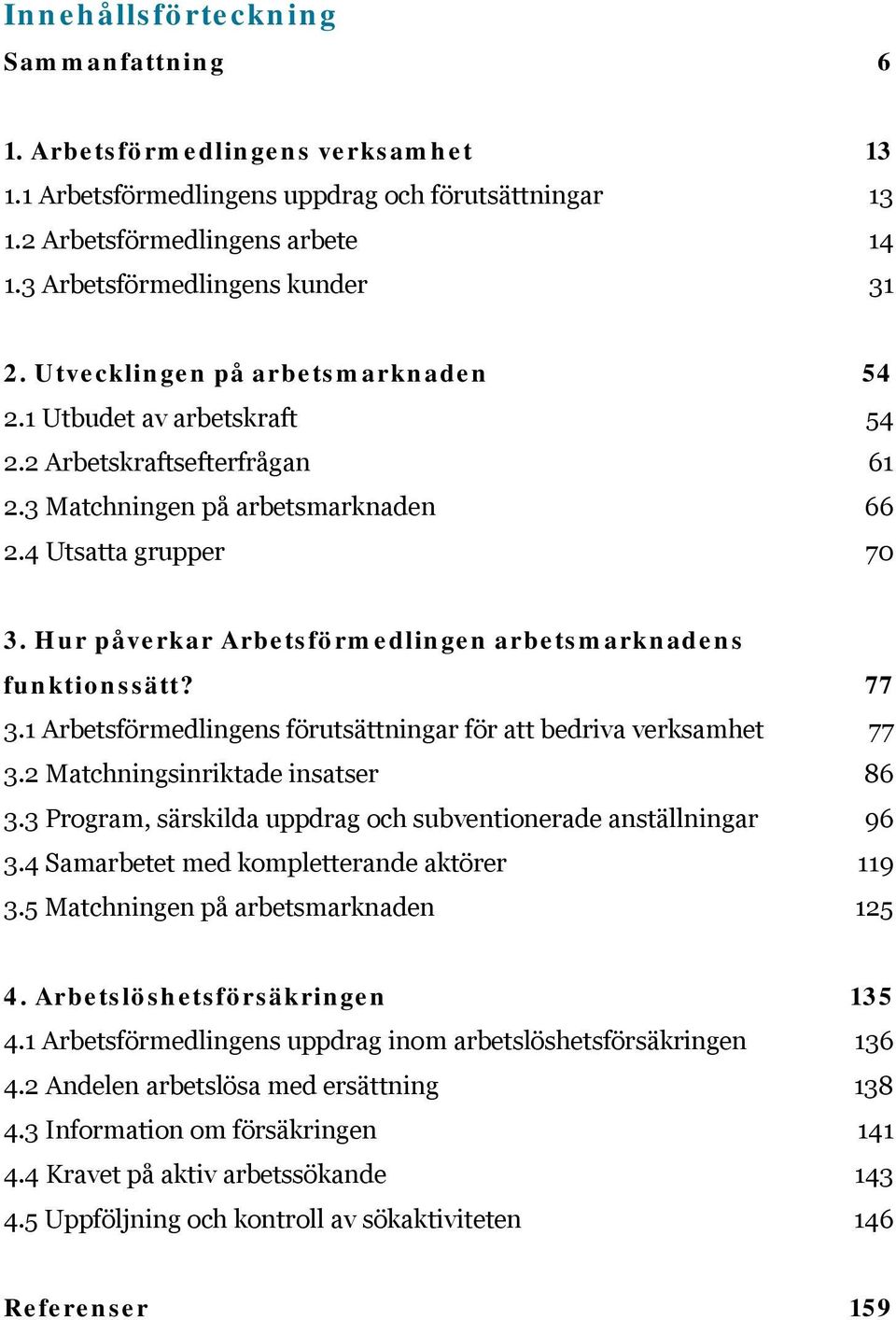 Hur påverkar Arbetsförmedlingen arbetsmarknadens funktionssätt? 77 3.1 Arbetsförmedlingens förutsättningar för att bedriva verksamhet 77 3.2 Matchningsinriktade insatser 86 3.