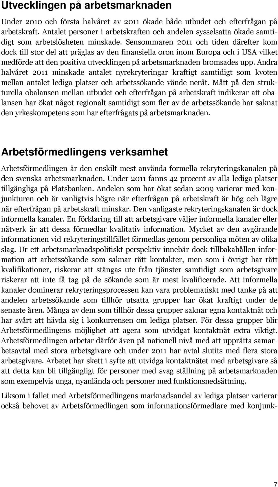 Sensommaren 2011 och tiden därefter kom dock till stor del att präglas av den finansiella oron inom Europa och i USA vilket medförde att den positiva utvecklingen på arbetsmarknaden bromsades upp.