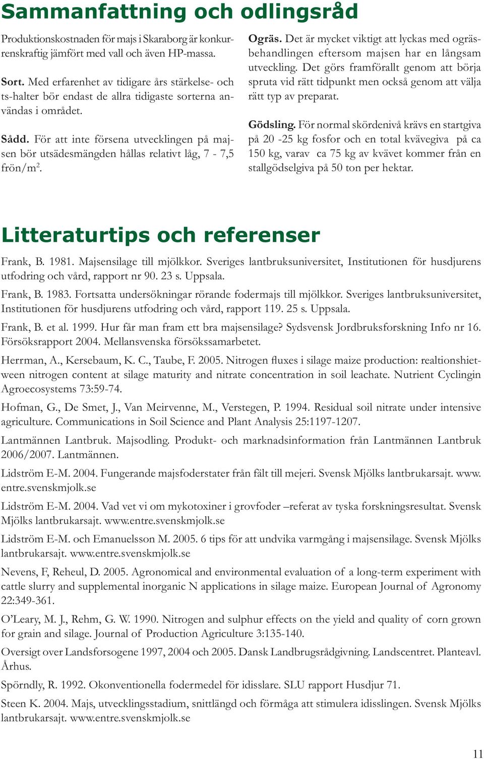 För att inte försena utvecklingen på majsen bör utsädesmängden hållas relativt låg, 7-7,5 frön/m 2. Ogräs.