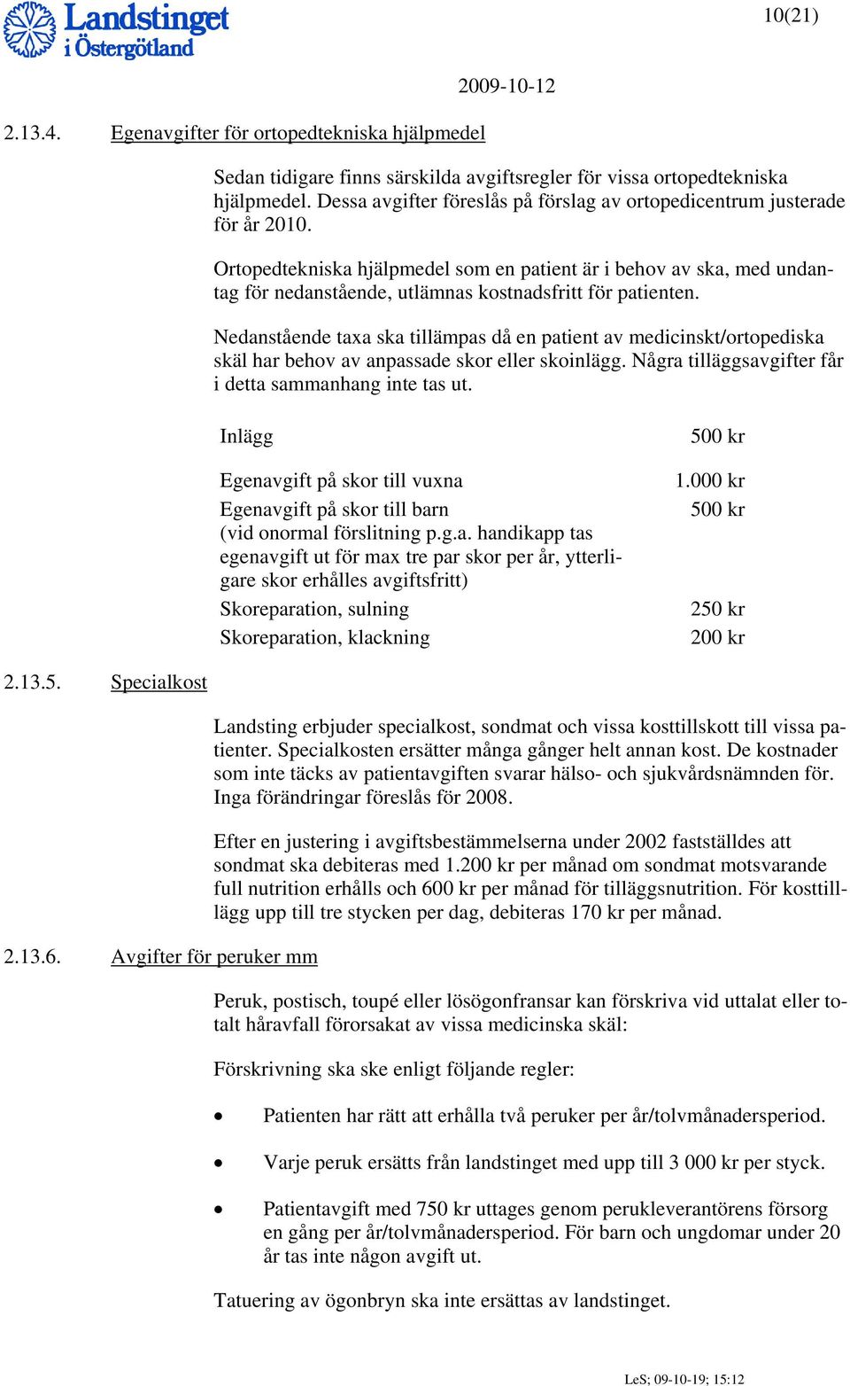 Ortopedtekniska hjälpmedel som en patient är i behov av ska, med undantag för nedanstående, utlämnas kostnadsfritt för patienten.