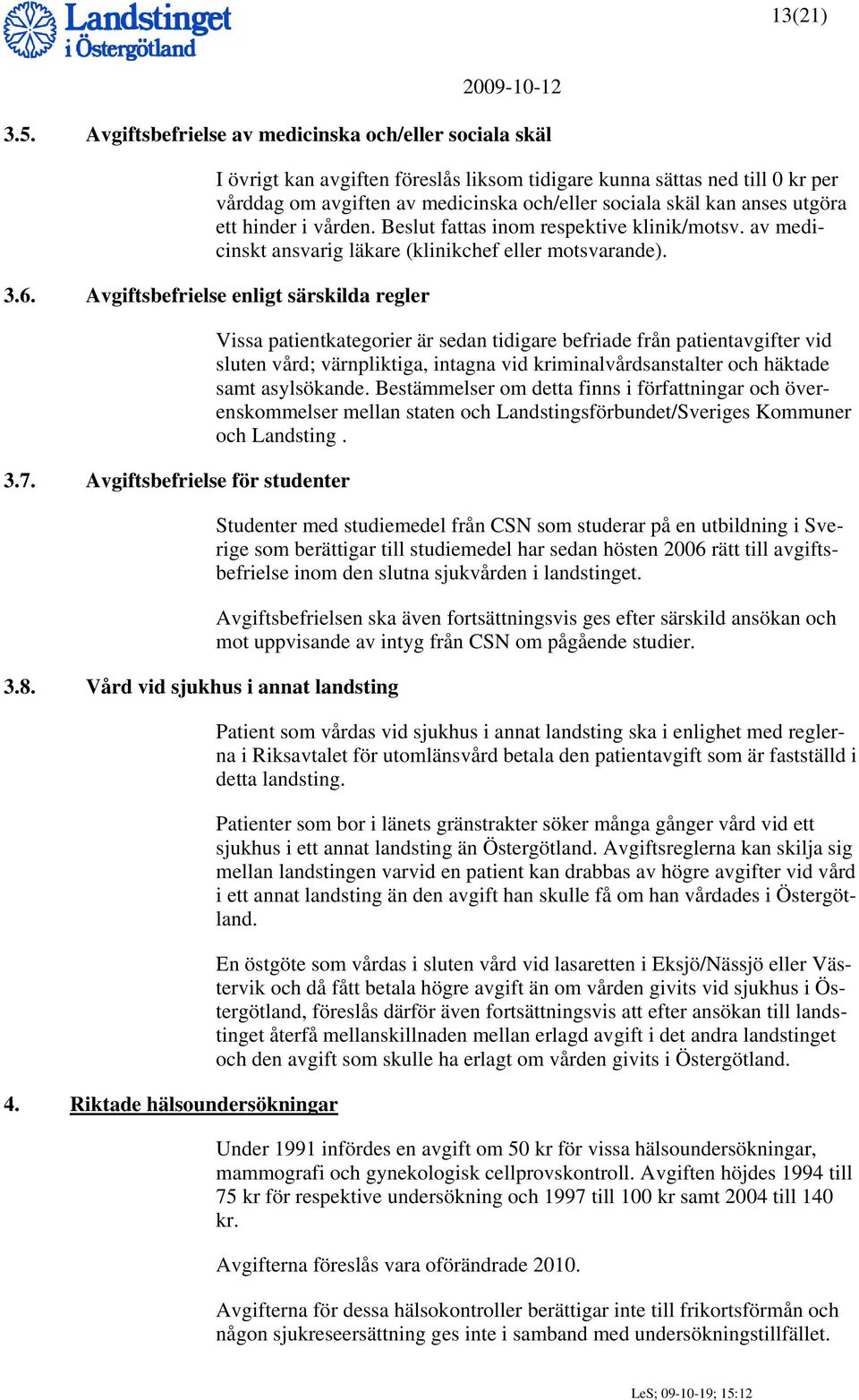 utgöra ett hinder i vården. Beslut fattas inom respektive klinik/motsv. av medicinskt ansvarig läkare (klinikchef eller motsvarande). 3.6. Avgiftsbefrielse enligt särskilda regler 3.7.