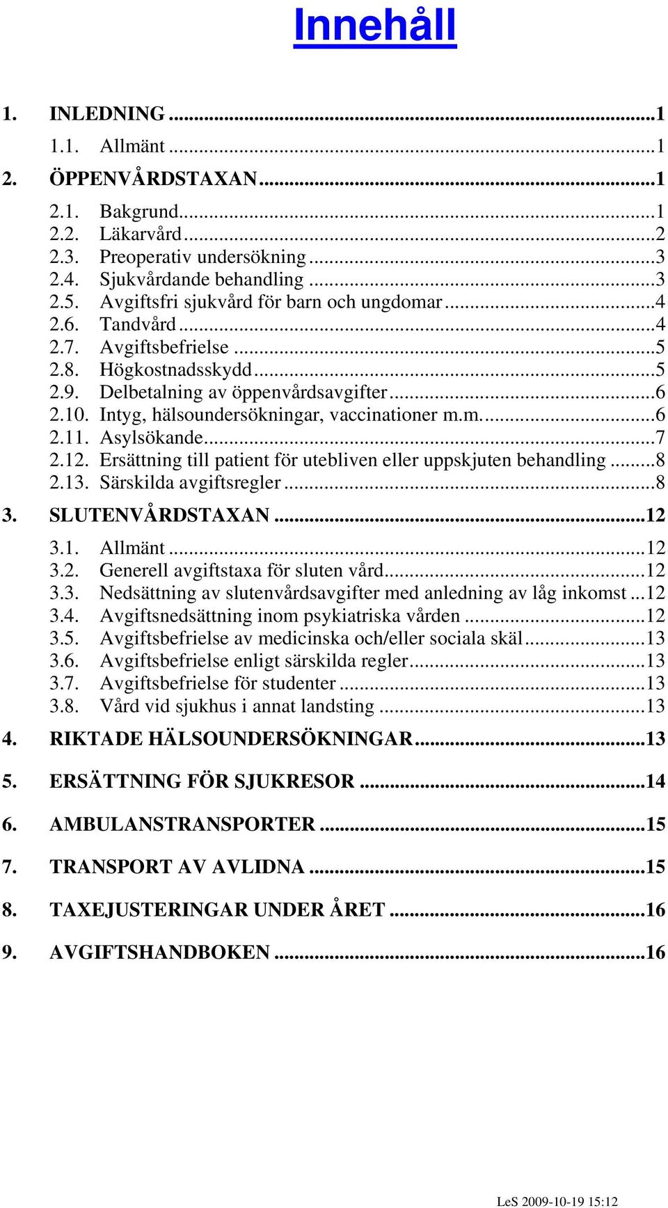 Intyg, hälsoundersökningar, vaccinationer m.m...6 2.11. Asylsökande...7 2.12. Ersättning till patient för utebliven eller uppskjuten behandling...8 2.13. Särskilda avgiftsregler...8 3.