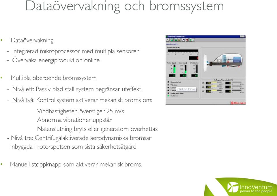 broms om: Vindhastigheten överstiger 25 m/s Abnorma vibrationer uppstår Nätanslutning bryts eller generatorn överhettas - Nivå tre: