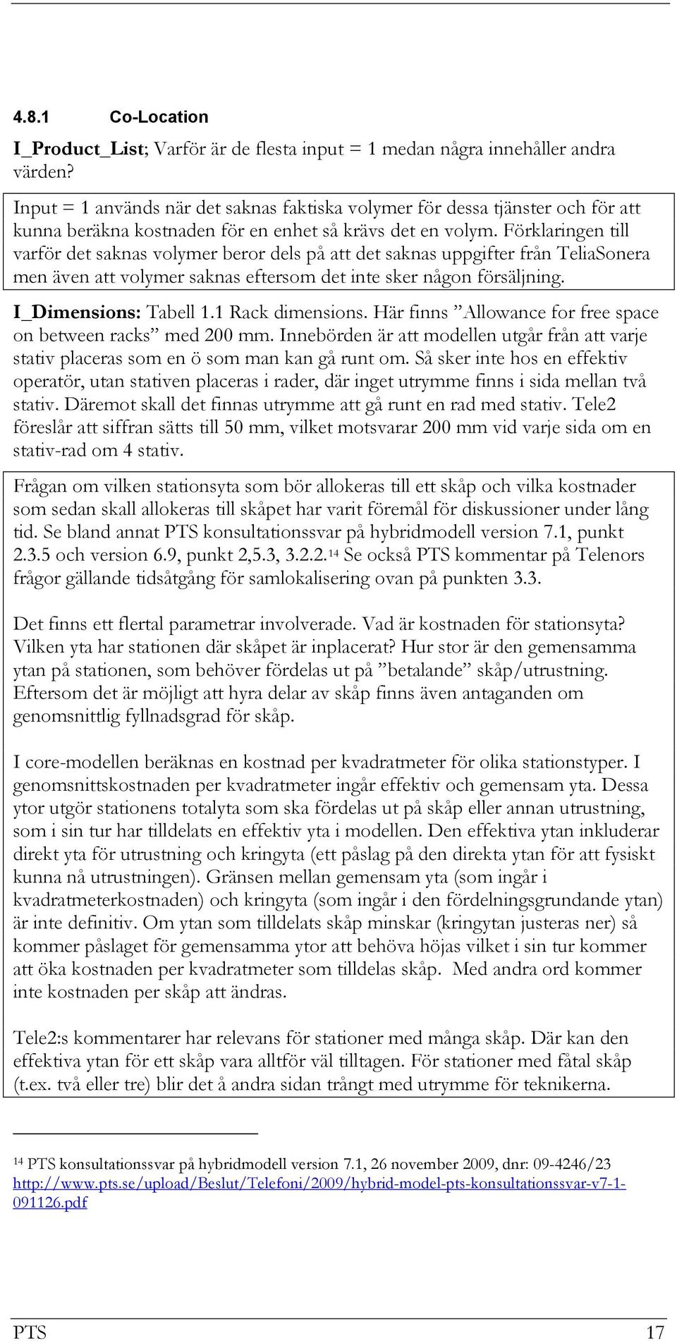 Förklaringen till varför det saknas volymer beror dels på att det saknas uppgifter från TeliaSonera men även att volymer saknas eftersom det inte sker någon försäljning. I_Dimensions: Tabell 1.