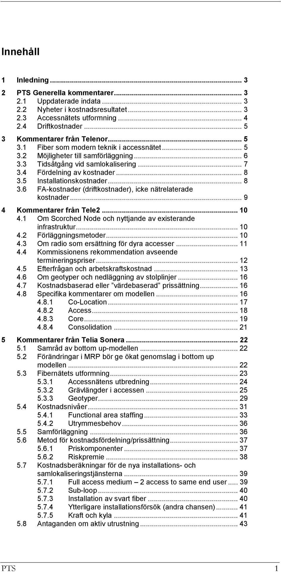 5 Installationskostnader... 8 3.6 FA-kostnader (driftkostnader), icke nätrelaterade kostnader... 9 4 Kommentarer från Tele2... 10 4.1 Om Scorched Node och nyttjande av existerande infrastruktur... 10 4.2 Förläggningsmetoder.