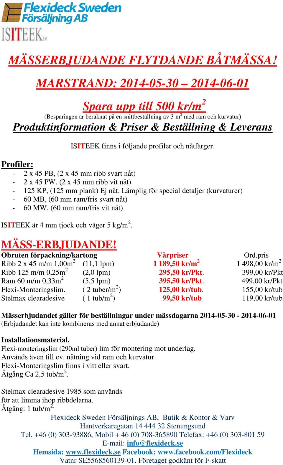 finns i följande profiler och nåtfärger. Profiler: - 2 x 45 PB, (2 x 45 mm ribb svart nåt) - 2 x 45 PW, (2 x 45 mm ribb vit nåt) - 125 KP, (125 mm plank) Ej nåt.