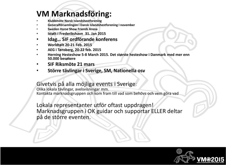 000 besøkere SIF Riksmöte 21 mars Större tävlingar i Sverige, SM, Nationella osv Givetvis på alla möjliga events i Sverige: Olika lokala tävlingar, avelsvisningar mm.