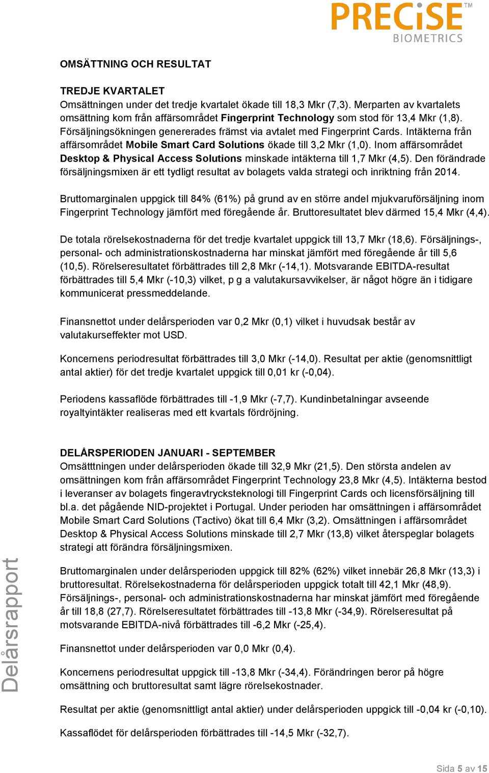 Intäkterna från affärsområdet Mobile Smart Card Solutions ökade till 3,2 Mkr (1,0). Inom affärsområdet Desktop & Physical Access Solutions minskade intäkterna till 1,7 Mkr (4,5).