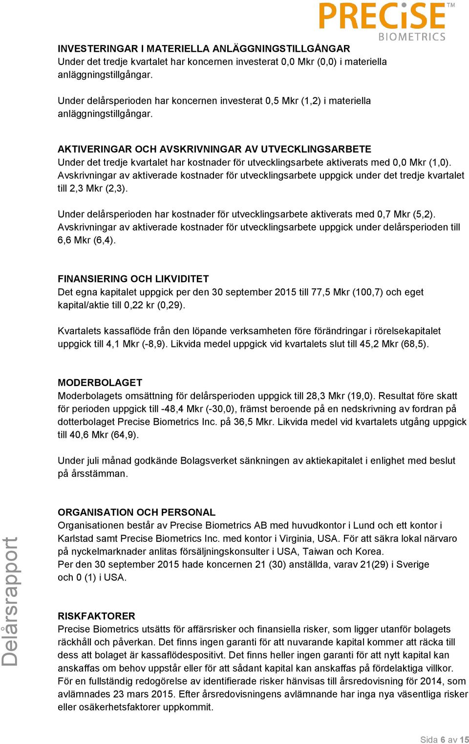 AKTIVERINGAR OCH AVSKRIVNINGAR AV UTVECKLINGSARBETE Under det tredje kvartalet har kostnader för utvecklingsarbete aktiverats med 0,0 Mkr (1,0).