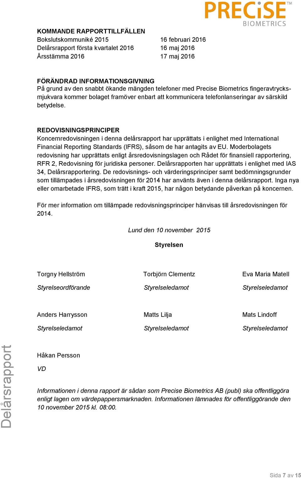 REDOVISNINGSPRINCIPER Koncernredovisningen i denna delårsrapport har upprättats i enlighet med International Financial Reporting Standards (IFRS), såsom de har antagits av EU.