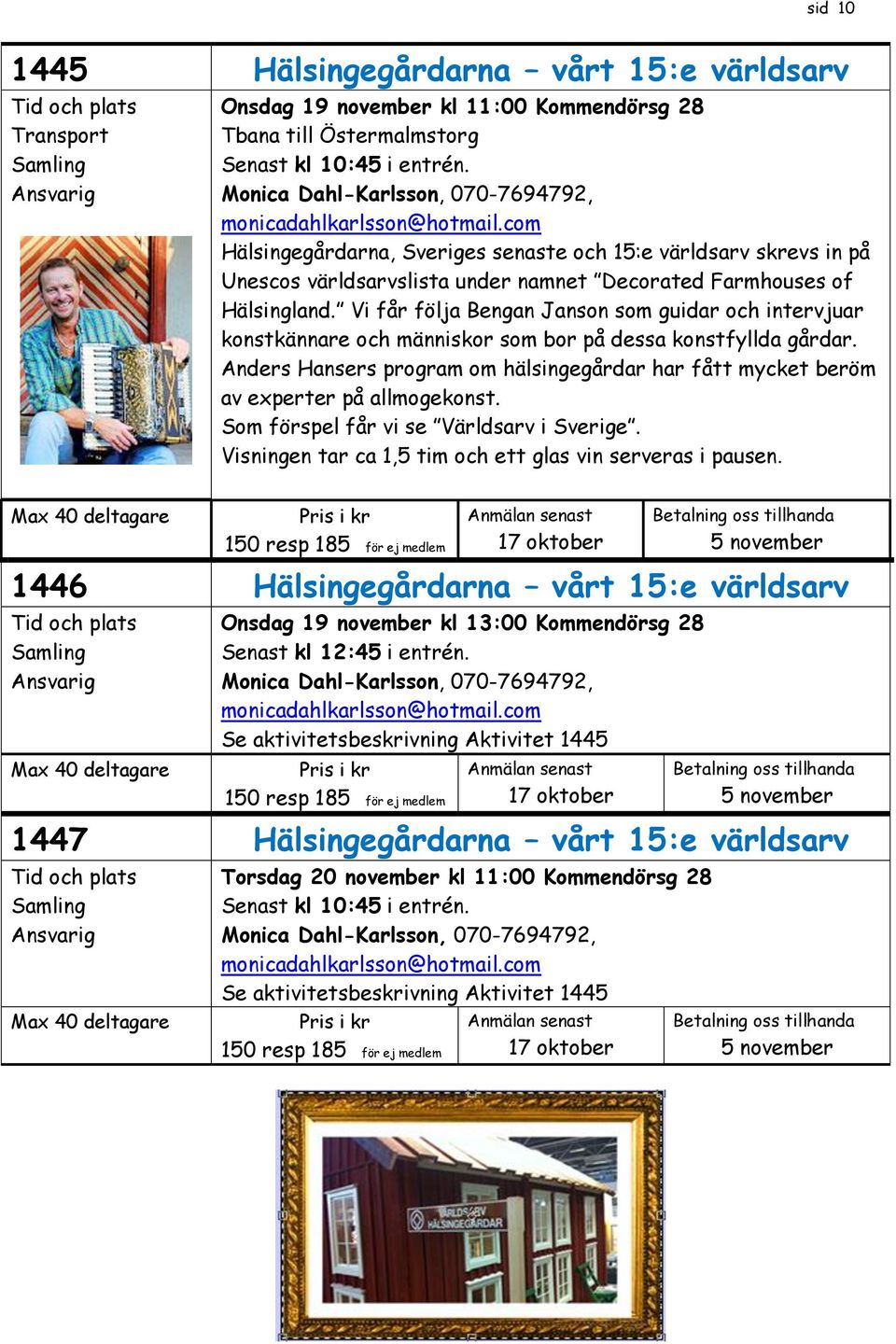 com Hälsingegårdarna, Sveriges senaste och 15:e världsarv skrevs in på Unescos världsarvslista under namnet Decorated Farmhouses of Hälsingland.
